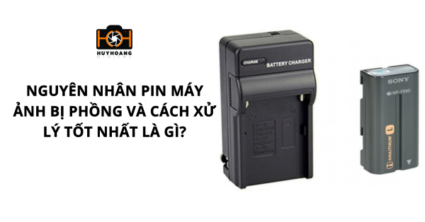 Nguyên nhân pin máy ảnh bị phồng và cách xử lý tốt nhất là gì?