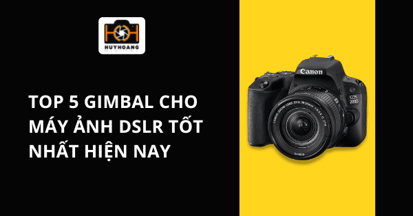 TOP 5 Gimbal cho máy ảnh DSLR tốt nhất hiện nay