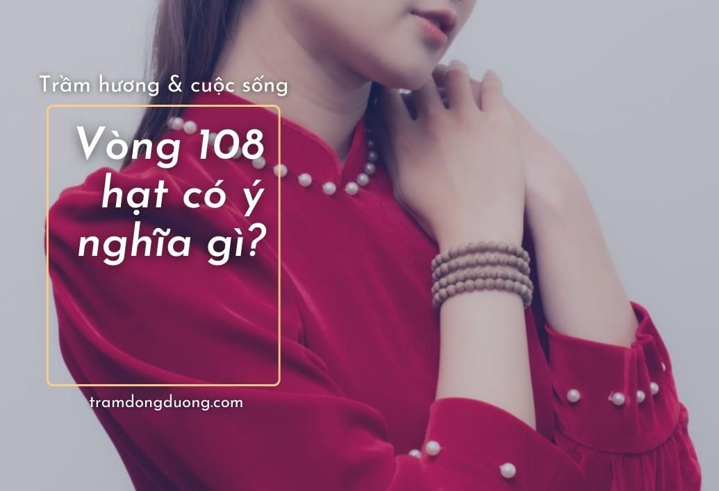 [Giải đáp thắc mắc] Vòng trầm hương 108 hạt có Ý NGHĨA gì?