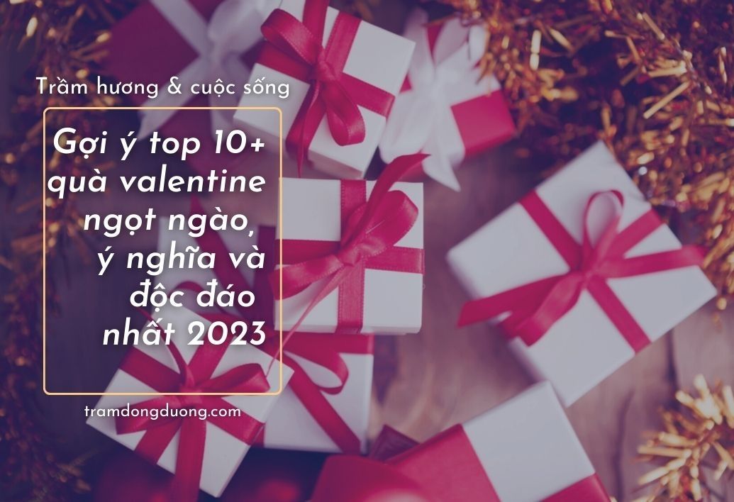 Gợi ý top 10+ quà valentine ngọt ngào, ý nghĩa và độc đáo nhất 2023