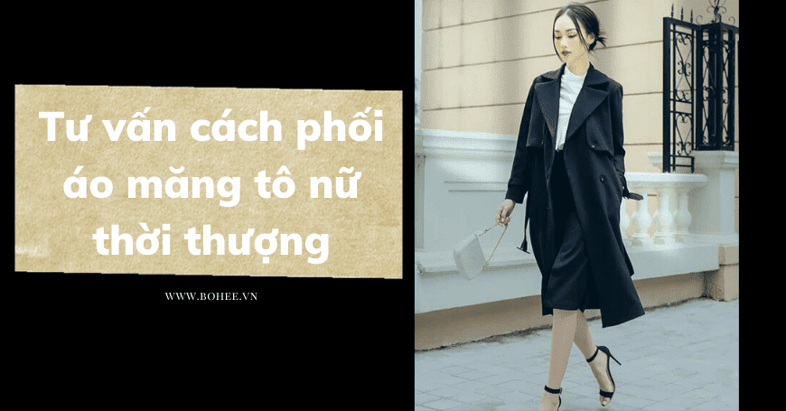 Tư vấn cách phối áo măng tô nữ thời thượng cho các nàng công sở