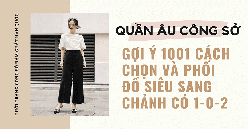 Quần âu công sở: Gợi ý 1001 cách chọn và phối đồ siêu sang chảnh có 1-0-2