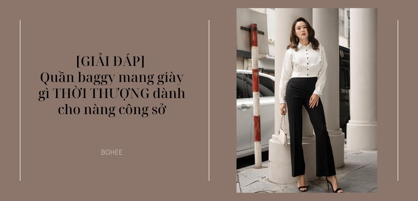 [GIẢI ĐÁP] Quần baggy mang giày gì THỜI THƯỢNG dành cho nàng công sở