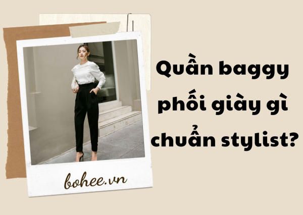 [BẬT MÍ] Bạn có biết quần baggy phối với giày gì chuẩn stylist?