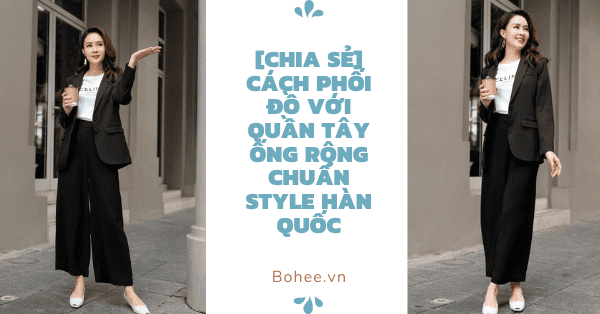 [Chia sẻ] Cách phối đồ với quần tây ống rộng chuẩn style Hàn Quốc