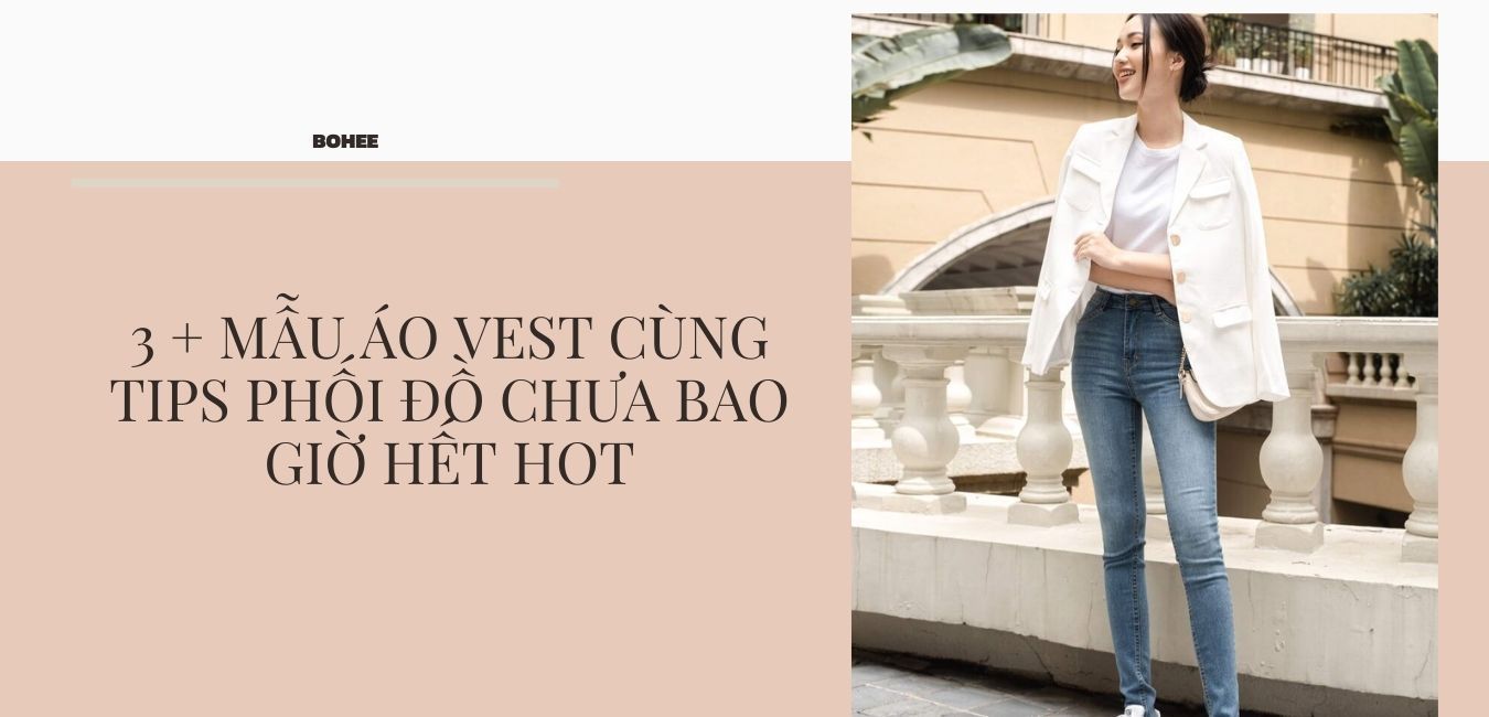 3 + mẫu áo vest cùng tips phối đồ chưa bao giờ hết HOT