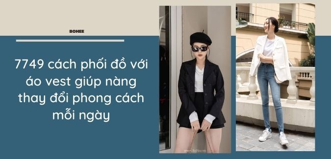 7749 cách phối đồ với áo vest giúp nàng thay đổi phong cách mỗi ngày