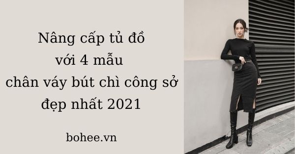 Nâng cấp tủ đồ với 4 mẫu chân váy bút chì công sở đẹp nhất 2021