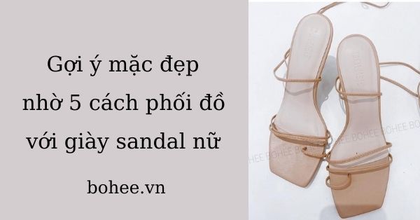 Gợi ý mặc đẹp nhờ 5 cách phối đồ với giày sandal nữ