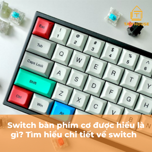 Switch bàn phím cơ được hiểu là gì? Tìm hiểu chi tiết về switch