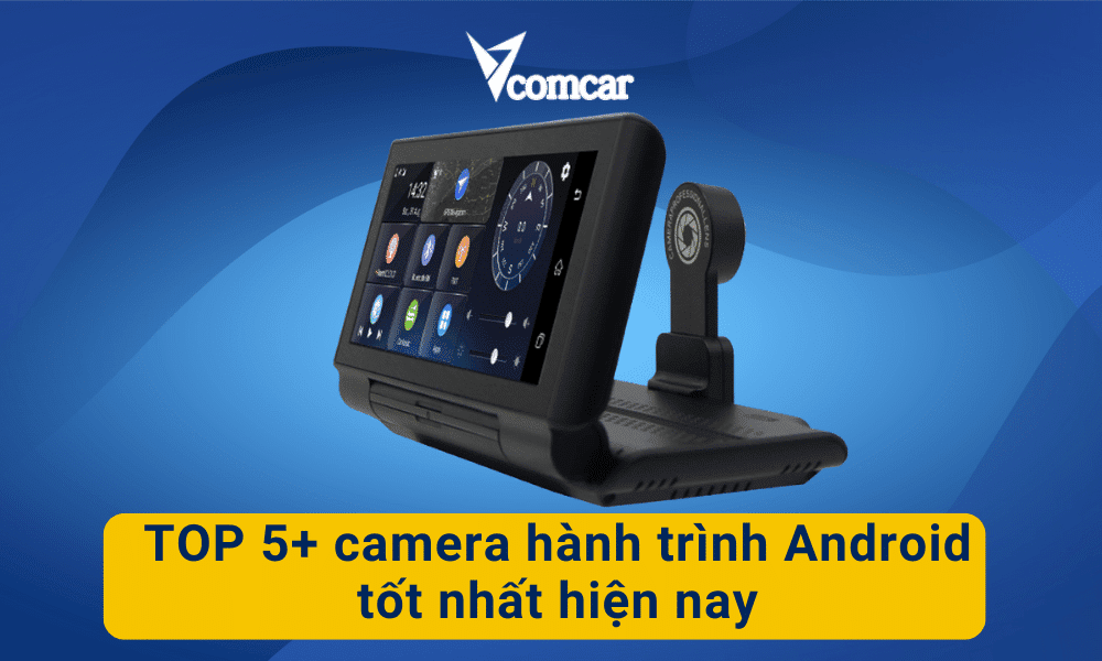 TOP 5+ camera hành trình Android tốt nhất hiện nay