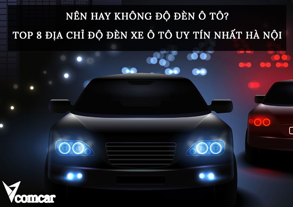 Nên hay không độ đèn ô tô? Top 8 địa chỉ độ đèn xe ô tô uy tín nhất Hà Nội