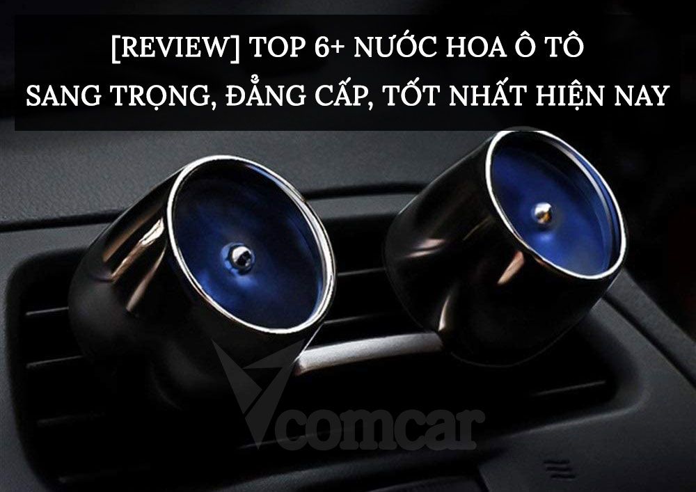 [Review] Top 6+ nước hoa ô tô sang trọng, đẳng cấp, tốt nhất hiện nay