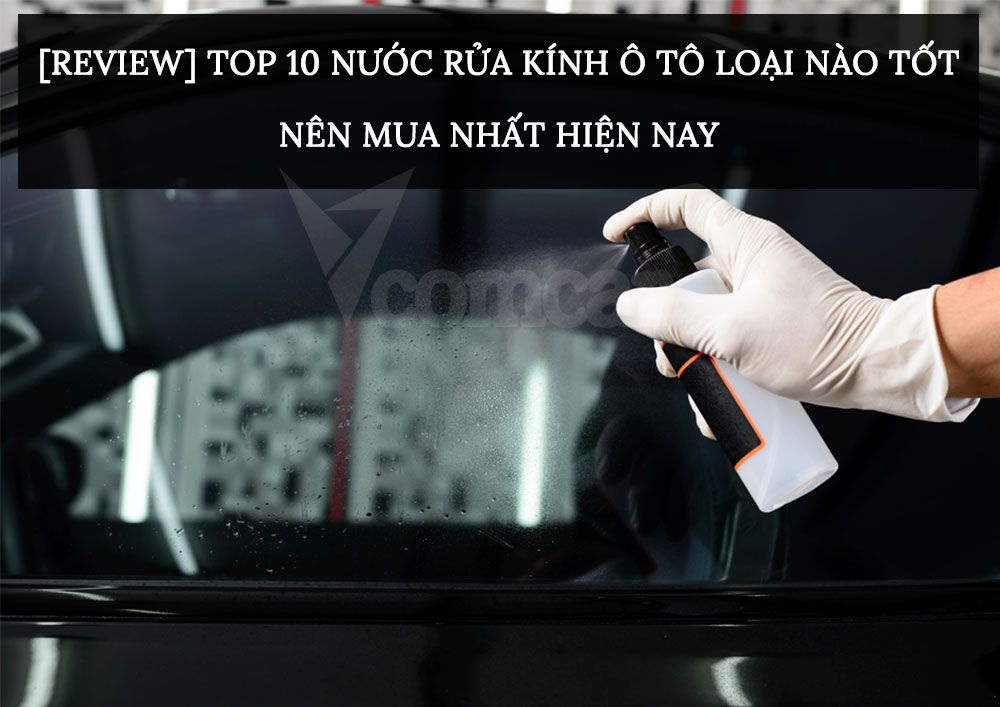 [Review] TOP 10 Nước rửa kính ô tô loại nào tốt nên mua nhất hiện nay