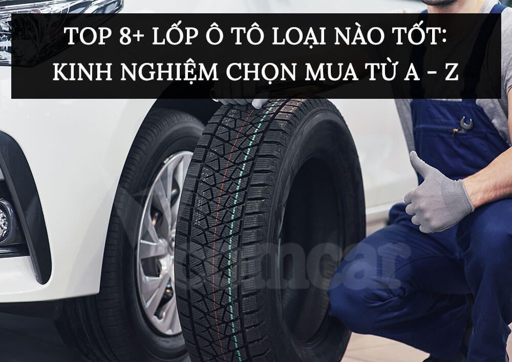 TOP 8+ Lốp ô tô loại nào tốt: Kinh nghiệm chọn mua từ A - Z