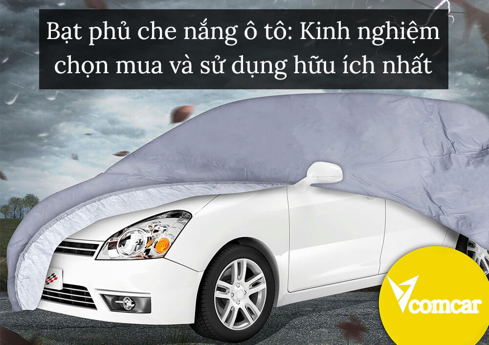 Bạt phủ che nắng ô tô: Kinh nghiệm chọn mua và sử dụng hữu ích nhất