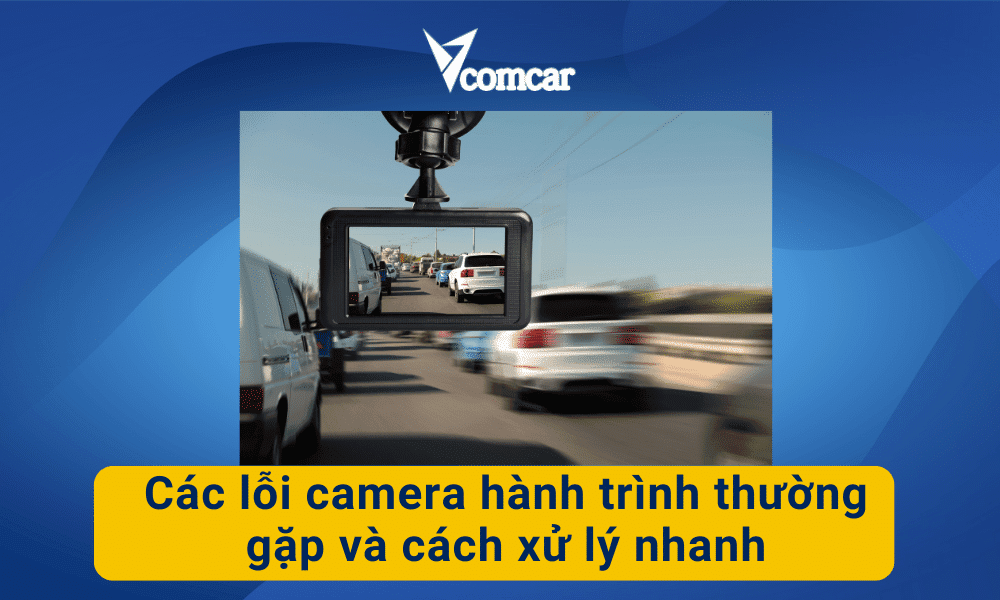 Các lỗi camera hành trình thường gặp và cách xử lý nhanh