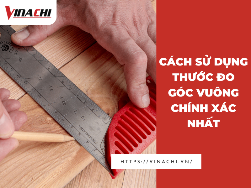 Cách sử dụng thước đo góc vuông chính xác nhất