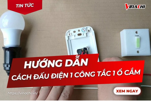Cách đấu điện 1 công tắc 1 ổ cắm chính xác đơn giản tại nhà