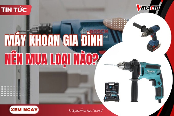 Tư vấn máy khoan gia đình nên mua loại nào tốt và phù hợp