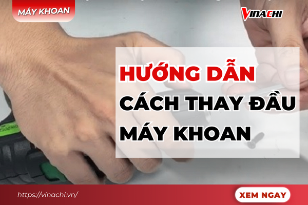 Hướng dẫn cách thay đầu máy khoan đơn giản cực nhanh