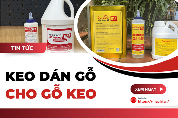 Điểm danh 5 loại keo dán gỗ chuyên dùng cho gỗ keo tốt nhất