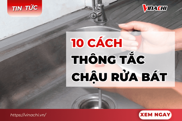 10 cách thông tắc chậu rửa bát đơn giản, hiệu quả, nhanh chóng