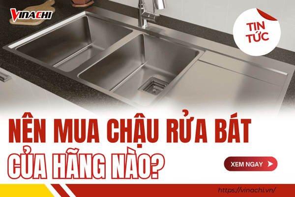 Nên mua chậu rửa bát inox của hãng nào? 11 thương hiệu tốt nhất