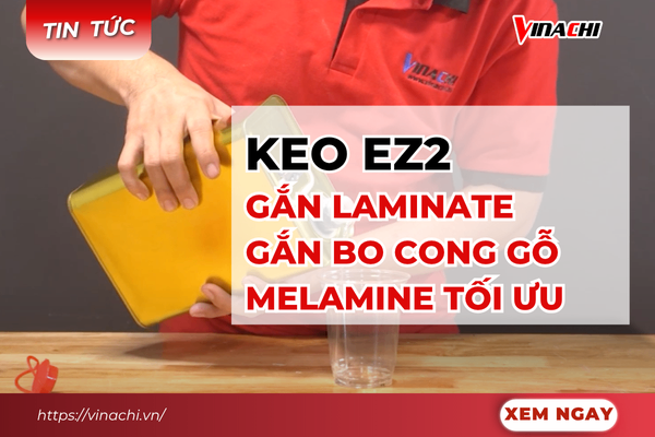Keo EZ2: Giải pháp gắn Laminate, gắn bo cong gỗ Melamine và gỗ công nghiệp tối ưu