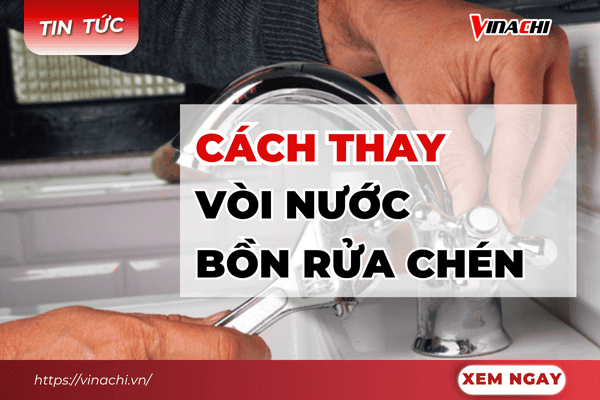 Cách thay vòi nước bồn rửa chén đơn giản, hiệu quả ngay tại nhà