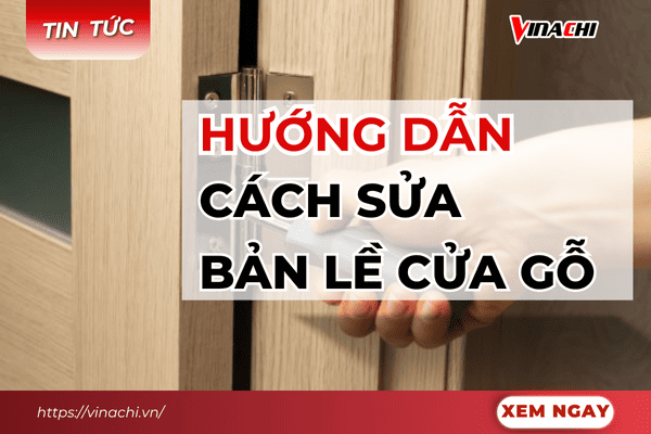 Hướng dẫn chi tiết cách sửa bản lề cửa gỗ đơn giản, nhanh chóng