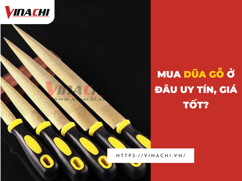 Mua dũa gỗ ở đâu uy tín, giá tốt