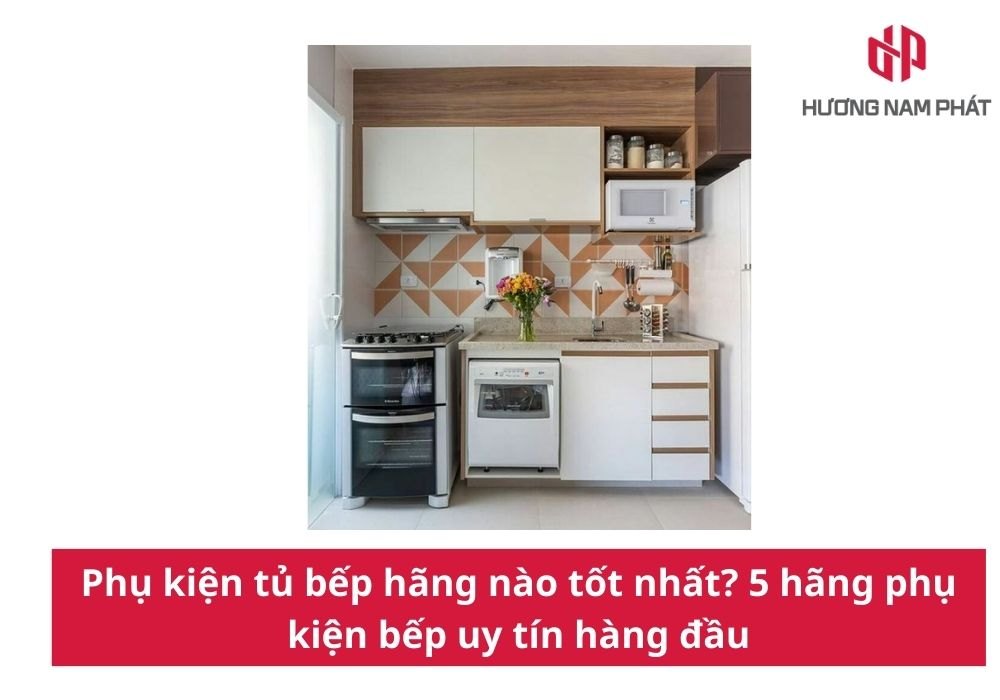 Phụ kiện tủ bếp hãng nào tốt nhất? 5 hãng phụ kiện bếp uy tín hàng đầu