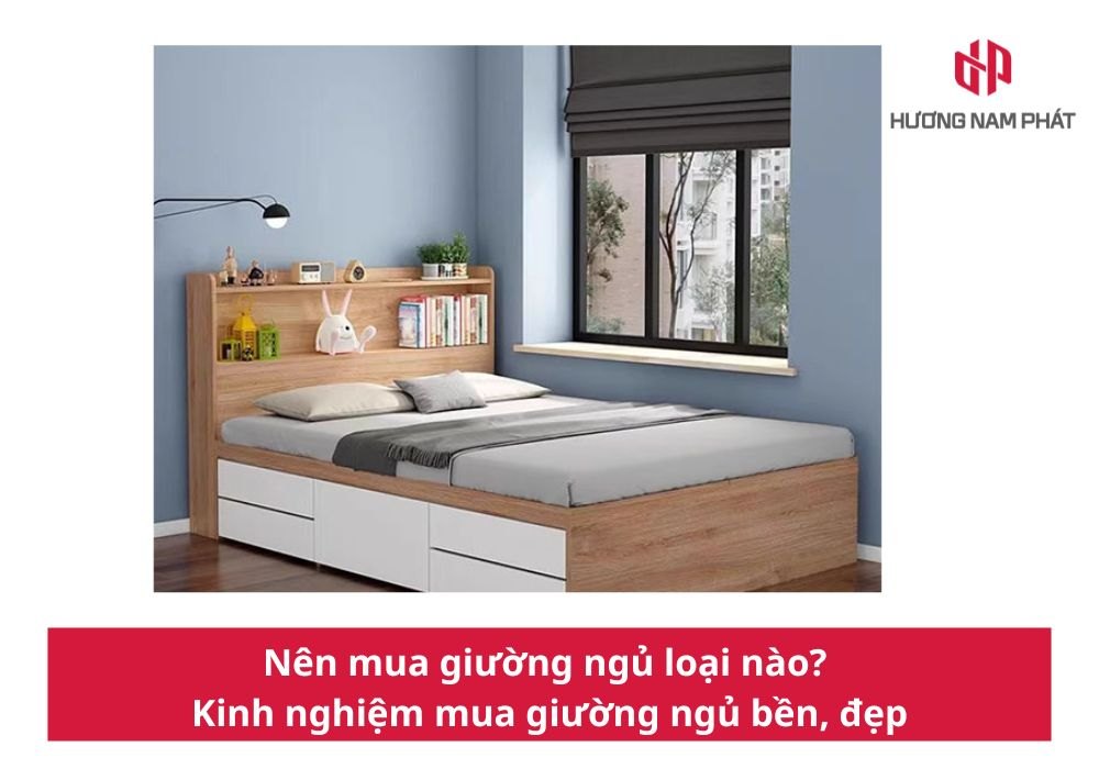 Nên mua giường ngủ loại nào? Kinh nghiệm mua giường ngủ bền, đẹp