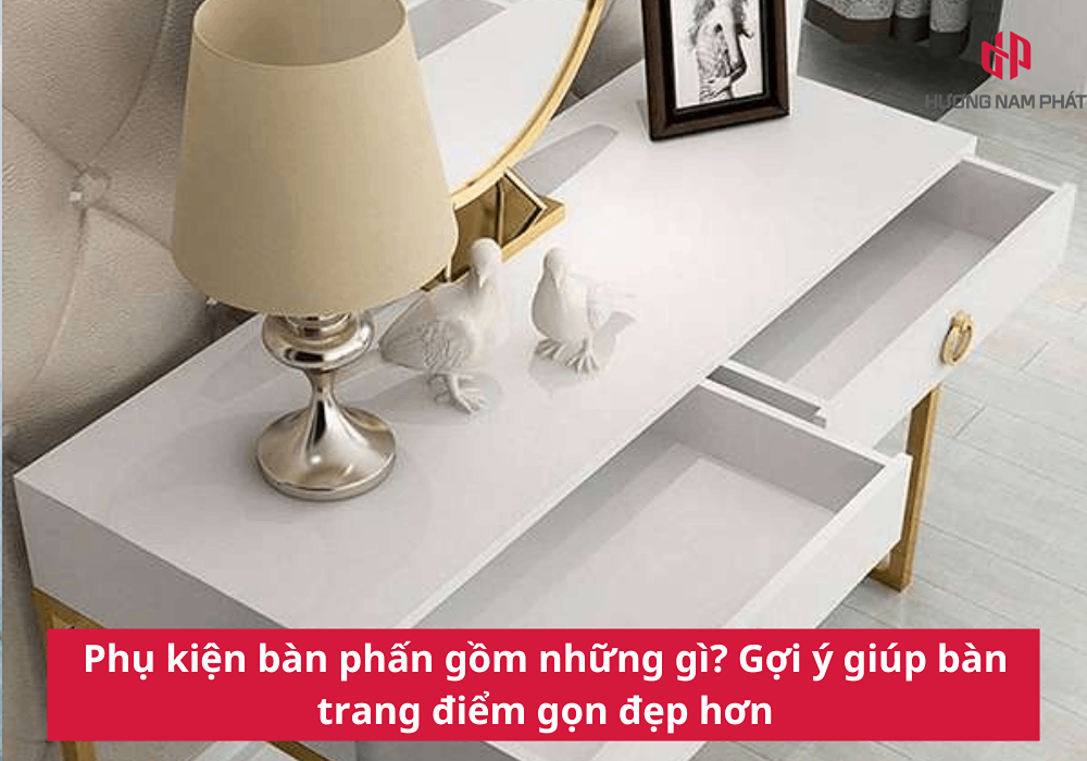 Phụ kiện bàn phấn gồm những gì? Gợi ý giúp bàn trang điểm gọn đẹp hơn