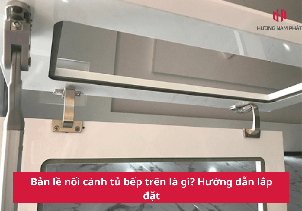 Bản lề nối cánh tủ bếp trên là gì? Hướng dẫn lắp đặt