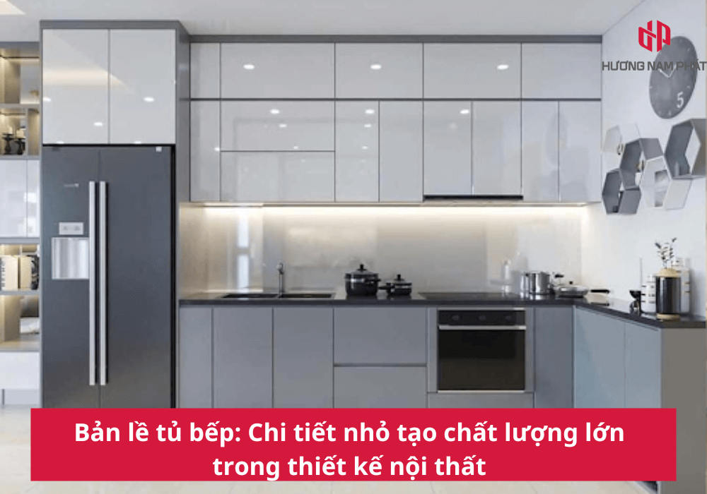 Bản lề tủ bếp: Chi tiết nhỏ tạo chất lượng lớn trong thiết kế nội thất
