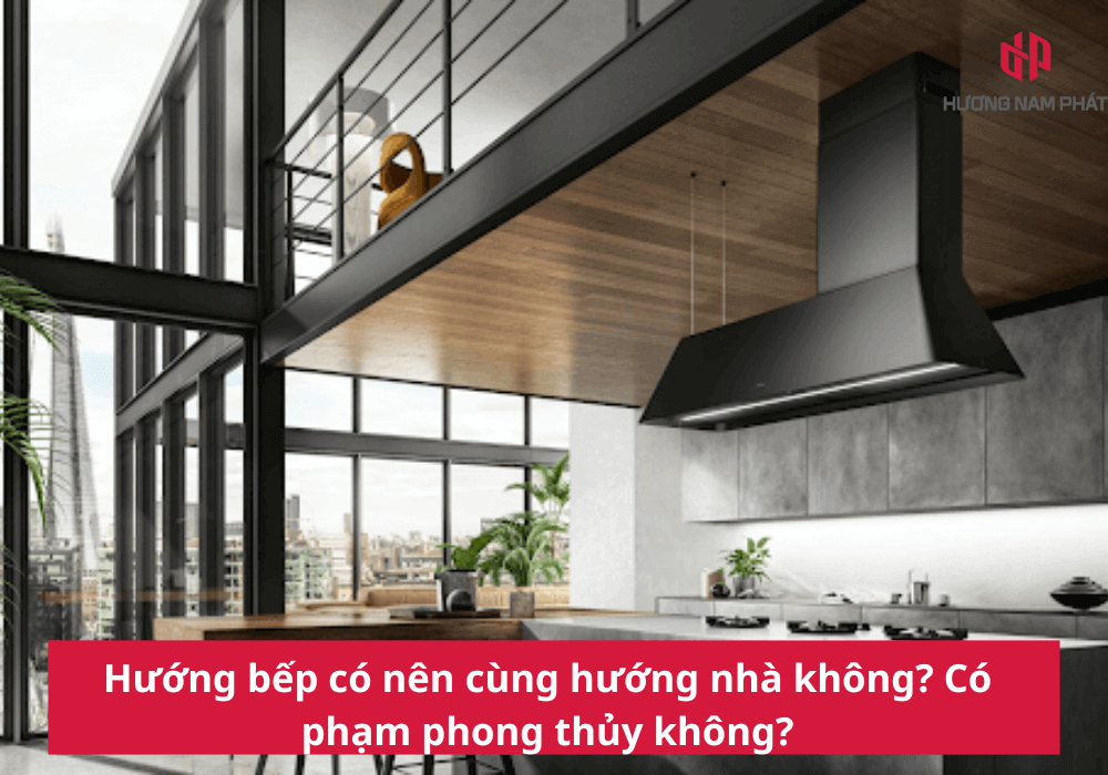 Hướng bếp có nên cùng hướng nhà không? Có phạm phong thủy không?
