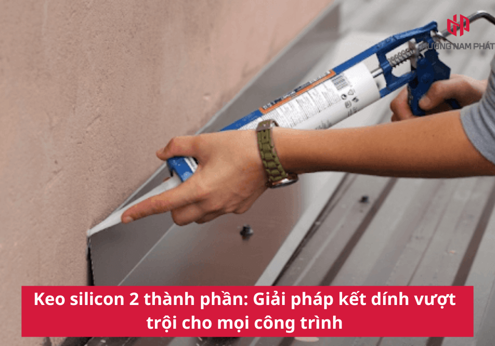 Keo silicon 2 thành phần: Giải pháp kết dính cho mọi công trình