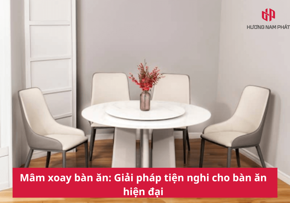 Mâm xoay bàn ăn: Giải pháp tiện nghi cho bàn ăn hiện đại