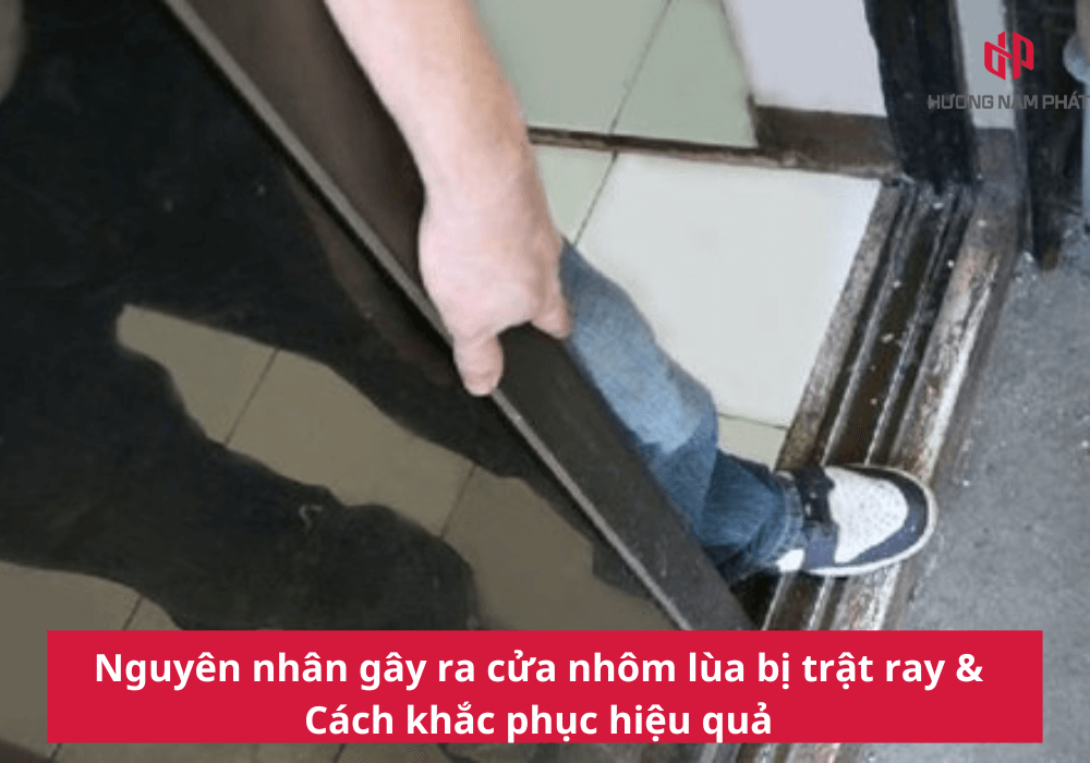 Nguyên nhân gây ra cửa nhôm lùa bị trật ray & Cách khắc phục