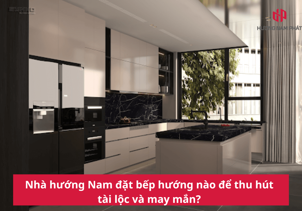 Nhà hướng Nam đặt bếp hướng nào để thu hút tài lộc và may mắn?