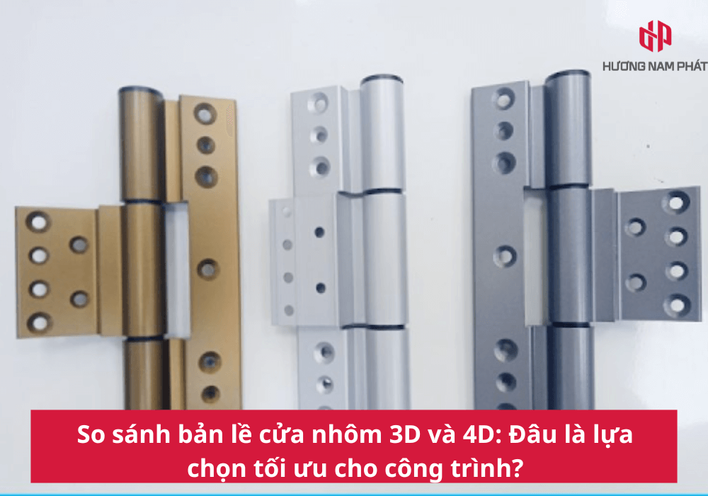 So sánh bản lề cửa nhôm 3D và 4D: lựa chọn tối ưu cho công trình