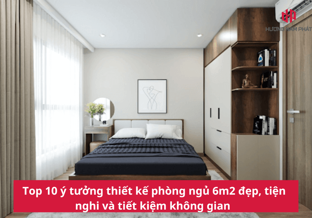 Top 10 ý tưởng thiết kế phòng ngủ 6m2 tiện nghi, tối ưu không gian