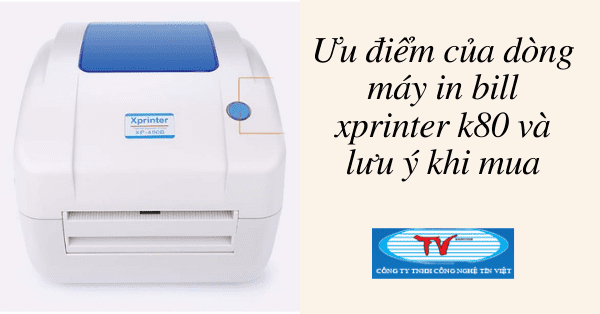 Ưu điểm của dòng máy in bill xprinter k80 và lưu ý khi mua