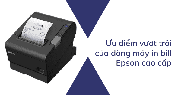 Ưu điểm vượt trội của dòng máy in bill Epson cao cấp