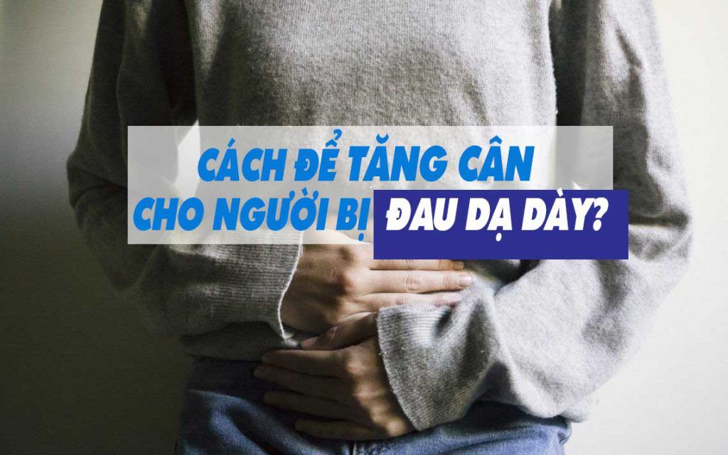 Hướng dẫn cách tăng cân cho người bị đau dạ dày hiệu quả nhất