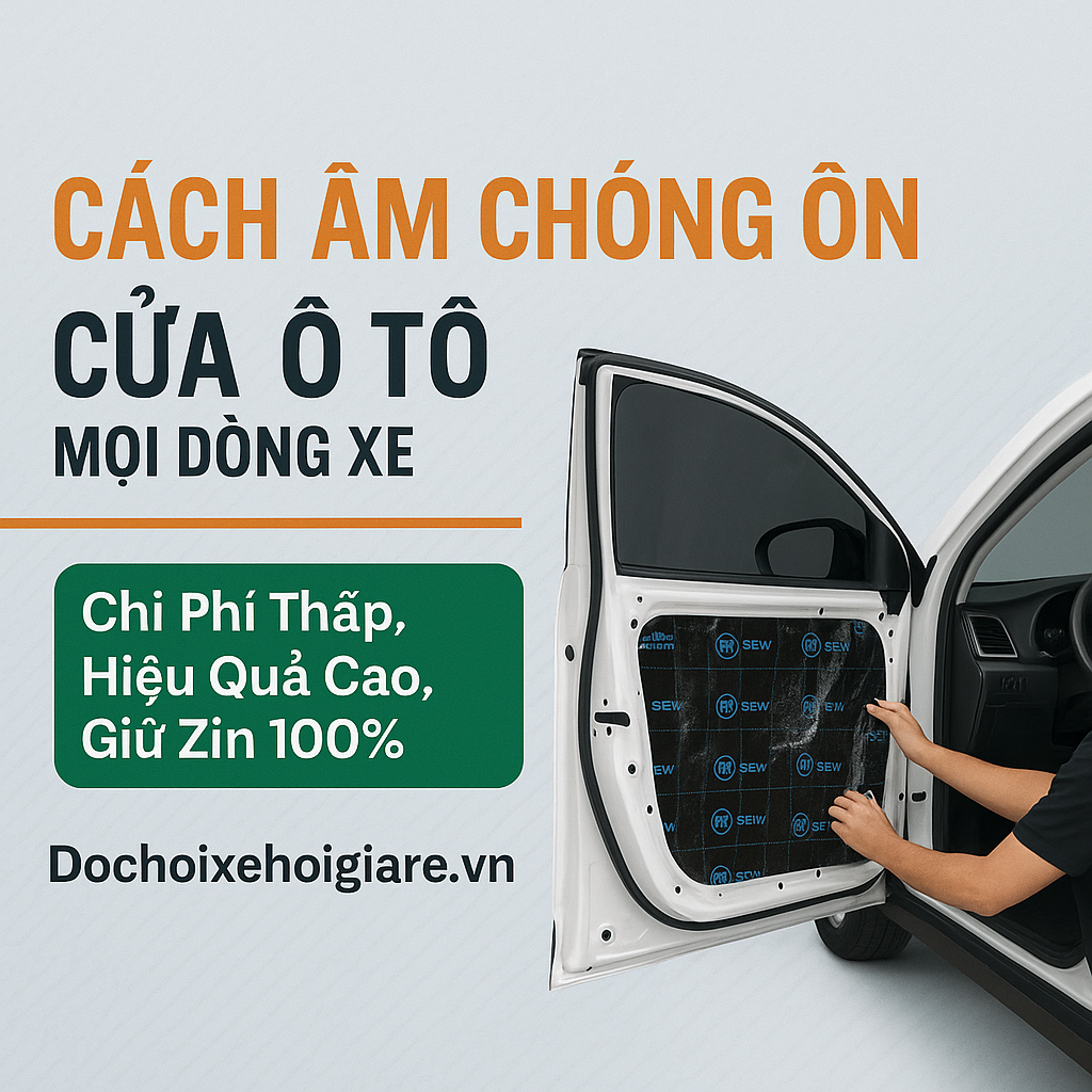 Cách Âm Chống Ồn Cửa Ô Tô Mọi Dòng Xe - Chi Phí Thấp, Hiệu Quả Cao, Giữ Zin 100%