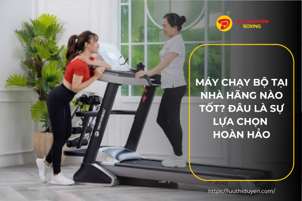 Máy chạy bộ tại nhà hãng nào tốt? Đâu là sự lựa chọn hoàn hảo