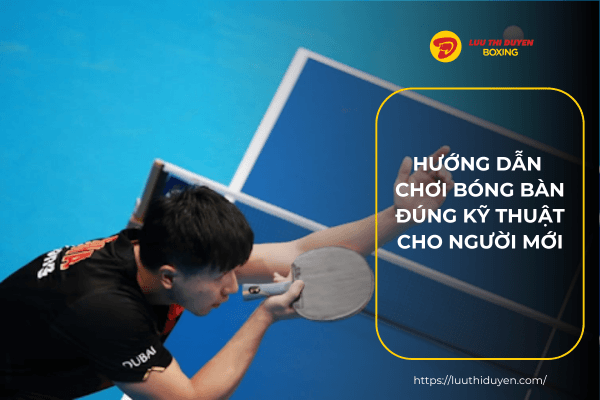 Hướng dẫn chơi bóng bàn đúng kỹ thuật cho người mới
